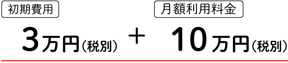 【初期費用】3万円(税別)＋【月額利用料】10万円(税別)