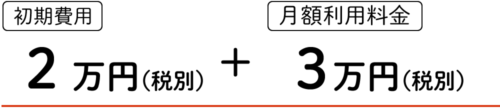 【初期費用】2万円(税別)＋【月額利用料】3万円(税別)